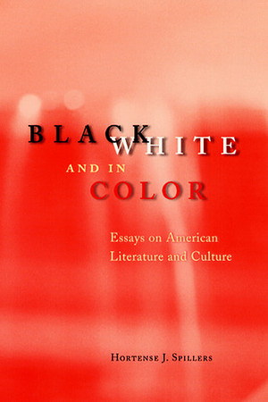 Black, White, and in Color: Essays on American Literature and Culture by Hortense J. Spillers