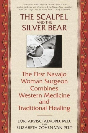 The Scalpel and the Silver Bear: The First Navajo Woman Surgeon Combines Western Medicine and Traditional Healing by Lori Arviso Alvord, Elizabeth Cohen Van Pelt