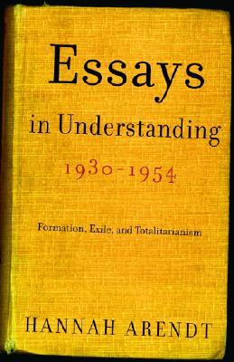 Essays in Understanding, 1930-1954: Formation, Exile, and Totalitarianism by Hannah Arendt
