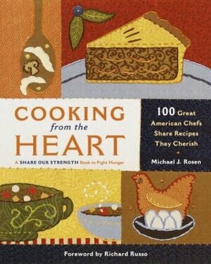 Cooking from the Heart: 100 Great American Chefs Share Recipes They Cherish by Richard Russo, Michael J. Rosen