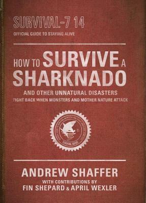 How to Survive a Sharknado and Other Unnatural Disasters: Fight Back When Monsters and Mother Nature Attack by Andrew Shaffer