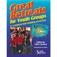 Great Retreats for Youth Groups: 12 Complete Faith-Building Weekends by Chris Cannon