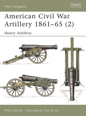 American Civil War Artillery 1861–65 (2): Heavy Artillery by Philip Katcher