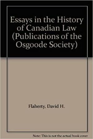 Essays in the History of Canadian Law, Volume 1 by David H. Flaherty