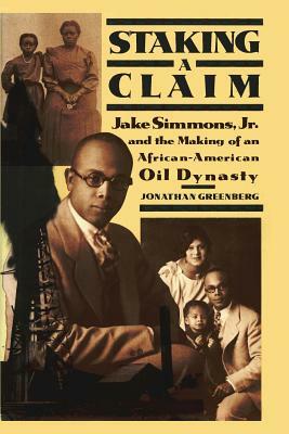 Staking a Claim: Jake Simmons, Jr. and the Making of an African-American Oil Dynasty by Jonathan Greenberg