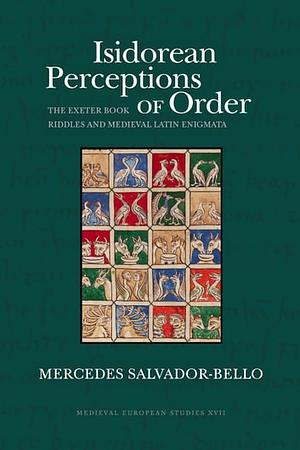 Isidorean Perceptions of Order: The Exeter Book Riddles and Medieval Latin Enigmata by Mercedes Salvador-Bello