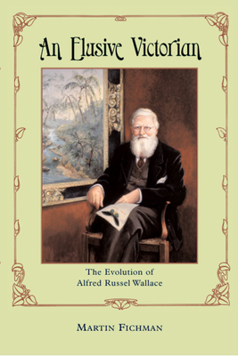An Elusive Victorian: The Evolution of Alfred Russel Wallace by Martin Fichman