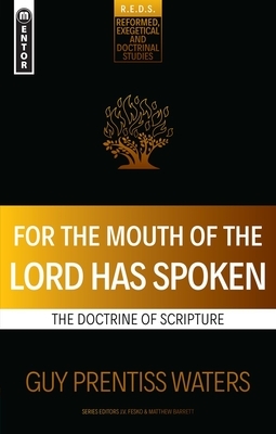 For the Mouth of the Lord Has Spoken: The Doctrine of Scripture by Guy Prentiss Waters