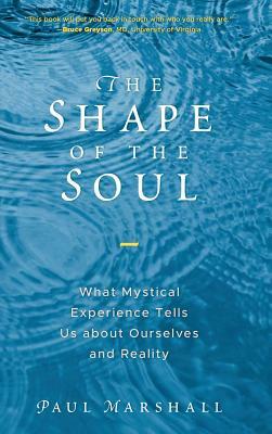 The Shape of the Soul: What Mystical Experience Tells Us about Ourselves and Reality by Paul Marshall