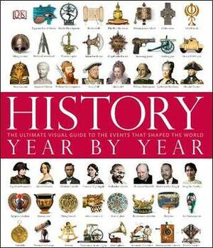 History Year by Year: The Ultimate Visual Guide to the Events that Shaped the World by Susan Kennedy, Peter Chrisp