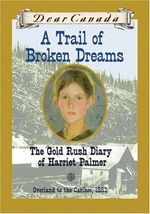 A Trail of Broken Dreams: The Gold Rush Diary of Harriet Palmer by Barbara Haworth-Attard