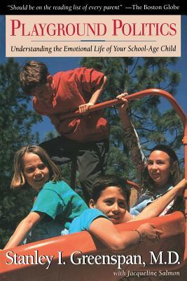 Playground Politics: Understanding the Emotional Life of the School-Age Child by Stanley I. Greenspan, Jacqueline Salmon