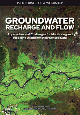 Groundwater Recharge and Flow: Approaches and Challenges for Monitoring and Modeling Using Remotely Sensed Data: Proceedings of a Workshop by Division on Earth and Life Studies, Water Science and Technology Board, National Academies of Sciences Engineeri