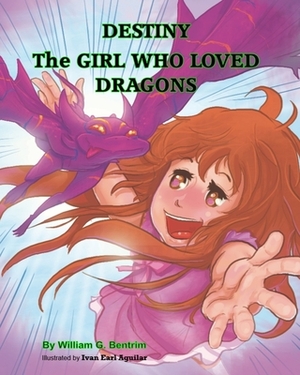 Destiny The Girl Who Loved Dragons by William G. Bentrim