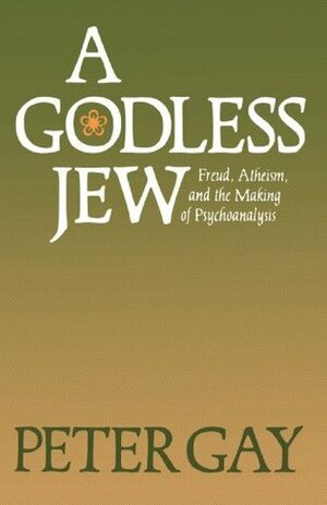 A Godless Jew: Freud, Atheism, and the Making of Psychoanalysis by Peter Gay