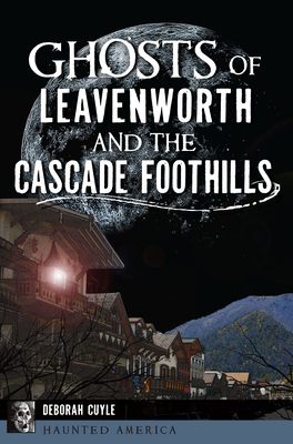 Ghosts of Leavenworth and the Cascade Foothills by Deborah Cuyle