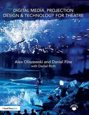 Digital Media, Projection Design, and Technology for Theatre by Alex Oliszewski, Daniel Fine, Daniel Roth