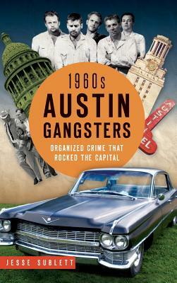 1960s Austin Gangsters: Organized Crime That Rocked the Capital by Jesse Sublett