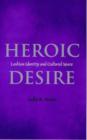 Heroic Desire: Lesbian Identities and Cultural Space by Sally R. Munt