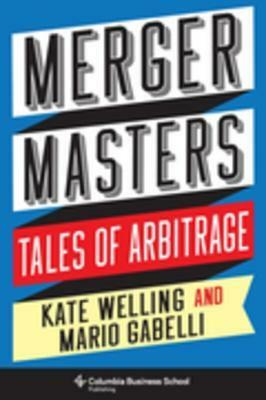 Merger Masters: Tales of Arbitrage by Kate Welling, Mario Gabelli