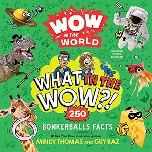 Wow in the World: What in the Wow?!: 250 Bonkerballs Facts by Guy Raz, Mindy Thomas