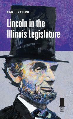 Lincoln in the Illinois Legislature by Ron J. Keller