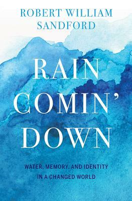 Rain Comin' Down: Water, Memory and Identity in a Changed World by Robert William Sandford