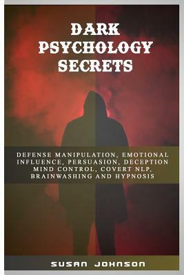 Dark Psychology Secrets: Defense Manipulation, Emotional Influence, Persuasion, Deception, Mind Control, Covert Nlp, Brainwashing and Hypnosis by Susan Johnson