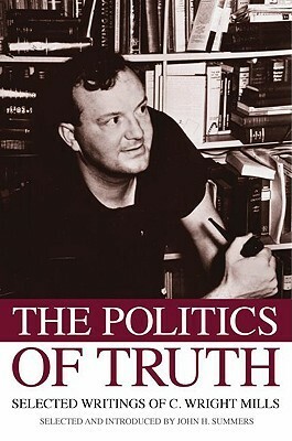 The Politics of Truth: Selected Writings of C. Wright Mills by C. Wright Mills