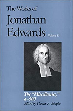 The Works of Jonathan Edwards, Vol. 13: The Miscellanies, Entry Nos. a-z, aa-zz, 1-500 by Thomas A. Schafer, Jonathan Edwards