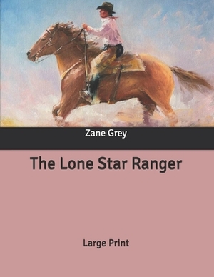 The Lone Star Ranger: Large Print by Zane Grey