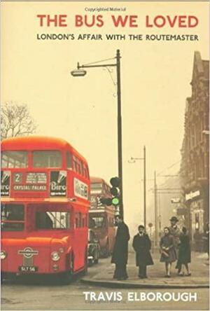 The Bus We Loved: London's Affair with the Routemaster by Travis Elborough