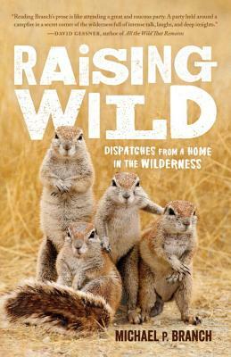 Raising Wild: Dispatches from a Home in the Wilderness by Michael P. Branch