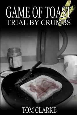 Game of Toast: Trial by Crumbs by Tom Clarke