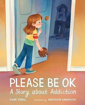 Please Be OK: A Story about Addiction by Anastasiya Kanavaliuk, Diane O'Neill