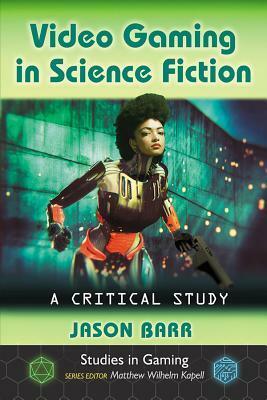 Video Gaming in Science Fiction: A Critical Study by Jason Barr