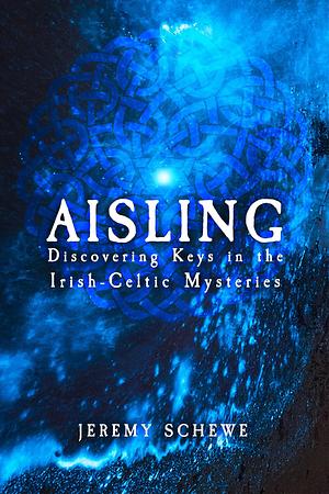 Aisling: Discovering Keys in the Irish-Celtic Mysteries by Steve Blamires, Jeremy Schewe, Jeremy Schewe