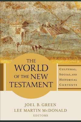 The World of the New Testament: Cultural, Social, and Historical Contexts by Lee Martin McDonald, Joel B. Green