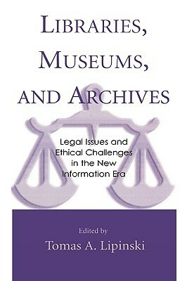 Libraries, Museums, and Archives: Legal Issues and Ethical Challenges in the New Information Era by Tomas A. Lipinski