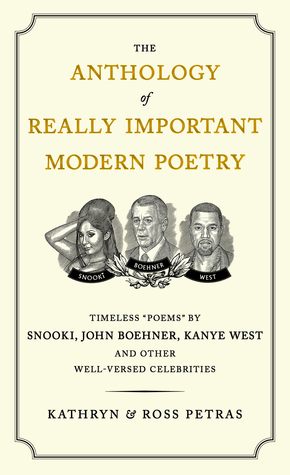 The Anthology of Really Important Modern Poetry: Timeless Poems by Snooki, John Boehner, Kanye West, and Other Well-Versed Celebrities by Ross Petras, Kathryn Petras