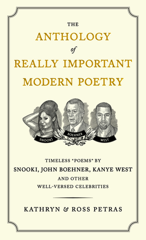 The Anthology of Really Important Modern Poetry: Timeless Poems by Snooki, John Boehner, Kanye West, and Other Well-Versed Celebrities by Kathryn Petras, Ross Petras