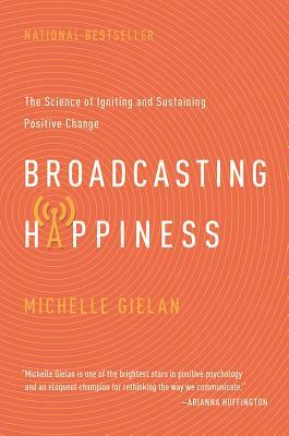 Broadcasting Happinesss: The Science of Igniting and Sustaining Positive Change by Michelle Gielan