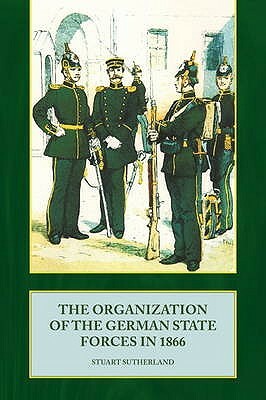 The Organization of the German State Forces in 1866 by Stuart Sutherland