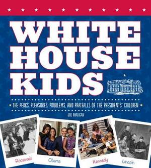 White House Kids: The Perks, Pleasures, Problems, and Pratfalls of the Presidents' Children by Joe Rhatigan