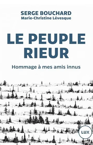 Le peuple rieur: Hommage à mes amis innus by Marie-Christine Lévesque, Serge Bouchard