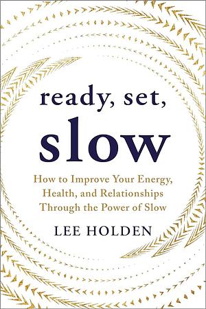 Ready, Set, Slow: How to Improve Your Energy, Health, and Relationships Through the Power of Slow by Lee Holden