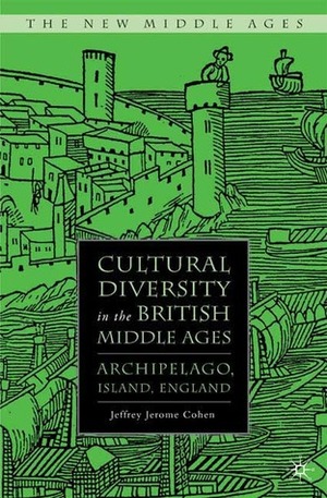 Cultural Diversity in the British Middle Ages: Archipelago, Island, England by Jeffrey Jerome Cohen