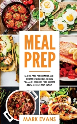 Meal Prep: La guía para principiantes a 70+ recetas Keto rápidas, fáciles y bajas en calorias para quemar grasa y perder peso ráp by Mark Evans