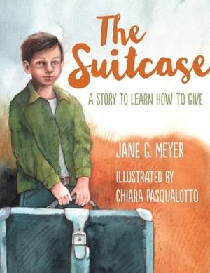 The Suitcase: A Story About Giving by Jane G. Meyer, Chiara Pasqualotto