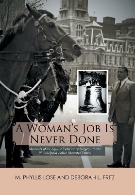 A Woman's Job Is Never Done: Memoirs of an Equine Veterinary Surgeon to the Philadelphia Police Mounted Patrol by Deborah L. Fritz, M. Phyllis Lose